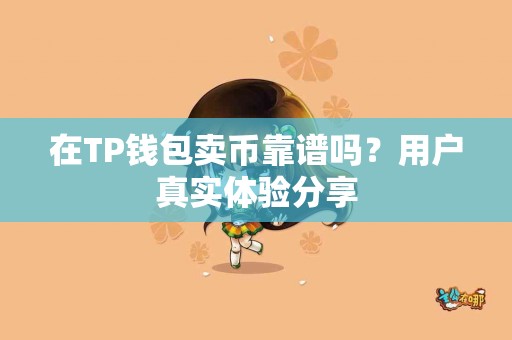 在TP钱包卖币靠谱吗？用户真实体验分享