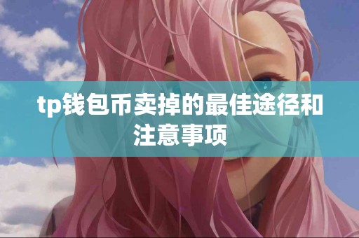 tp钱包币卖掉的最佳途径和注意事项