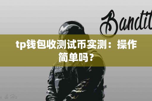 tp钱包收测试币实测：操作简单吗？