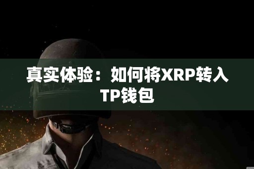 真实体验:如何将XRP转入TP钱包 真实体验:如何将XRP转入TP钱包