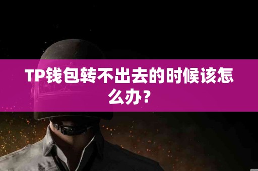 TP钱包转不出去的时候该怎么办？