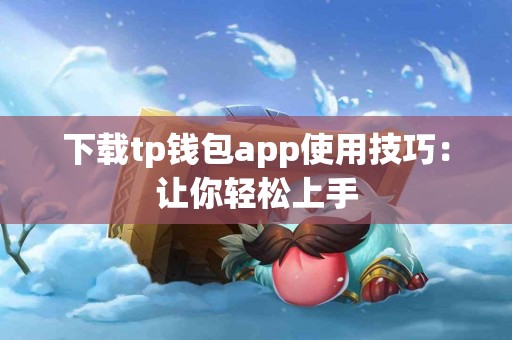 下载tp钱包app使用技巧：让你轻松上手