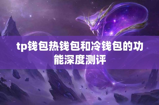 tp钱包热钱包和冷钱包的功能深度测评 tp钱包热钱包和冷钱包的功能深度测评
