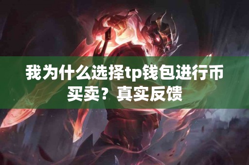 我为什么选择tp钱包进行币买卖?真实反馈 我为什么选择tp钱包进行币买卖?真实反馈