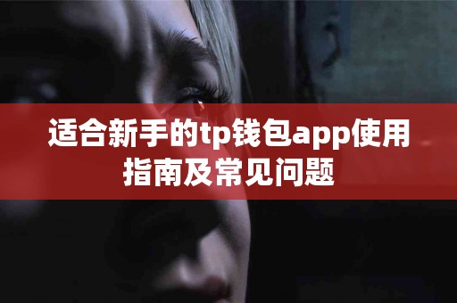 适合新手的tp钱包app使用指南及常见问题