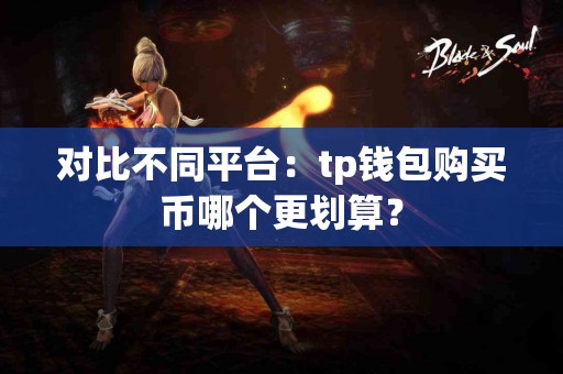 对比不同平台：tp钱包购买币哪个更划算？