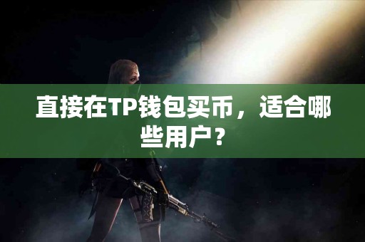 直接在TP钱包买币，适合哪些用户？