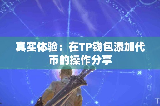 真实体验：在TP钱包添加代币的操作分享