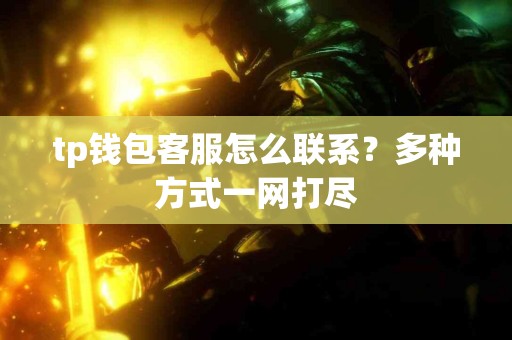 tp钱包客服怎么联系？多种方式一网打尽