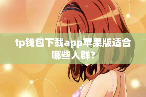 tp钱包下载app苹果版适合哪些人群？