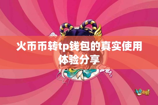 火币币转tp钱包的真实使用体验分享
