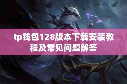 tp钱包128版本下载安装教程及常见问题解答