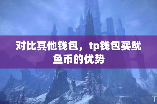 对比其他钱包，tp钱包买鱿鱼币的优势