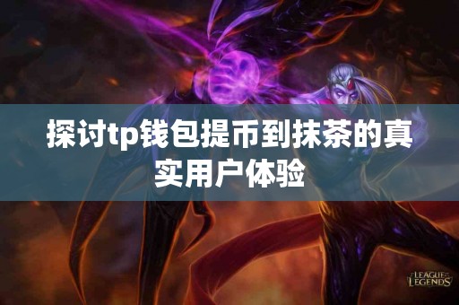 探讨tp钱包提币到抹茶的真实用户体验