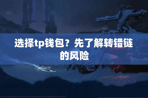 选择tp钱包？先了解转错链的风险