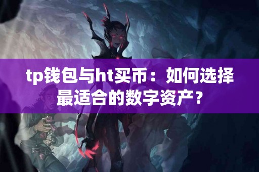 tp钱包与ht买币：如何选择最适合的数字资产？