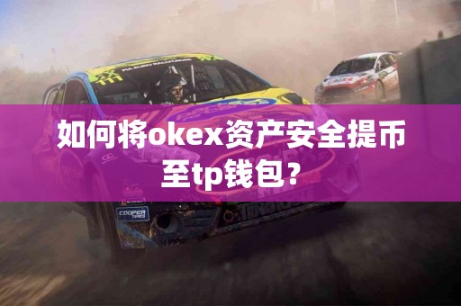 如何将okex资产安全提币至tp钱包？