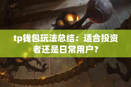 tp钱包玩法总结：适合投资者还是日常用户？