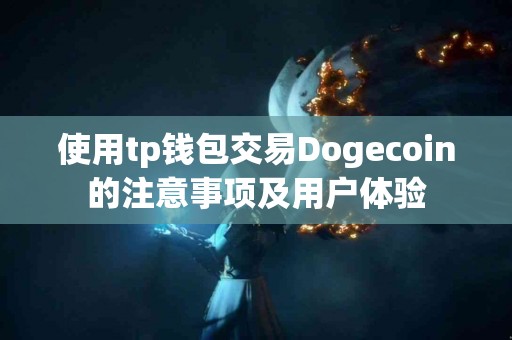 使用tp钱包交易Dogecoin的注意事项及用户体验 使用tp钱包交易Dogecoin的注意事项及用户体验