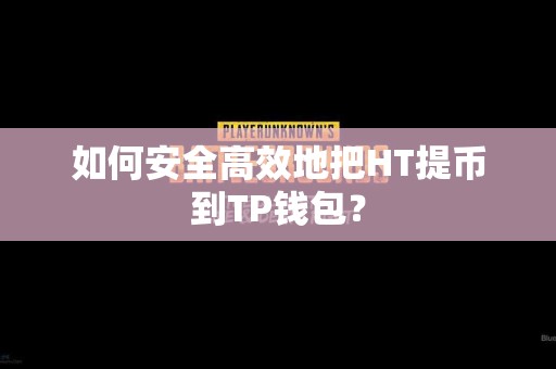 如何安全高效地把HT提币到TP钱包？