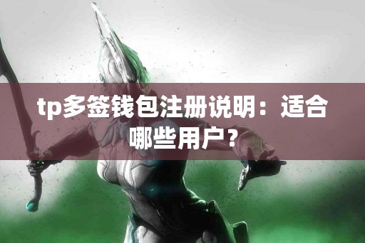 tp多签钱包注册说明:适合哪些用户? tp多签钱包注册说明:适合哪些用户?