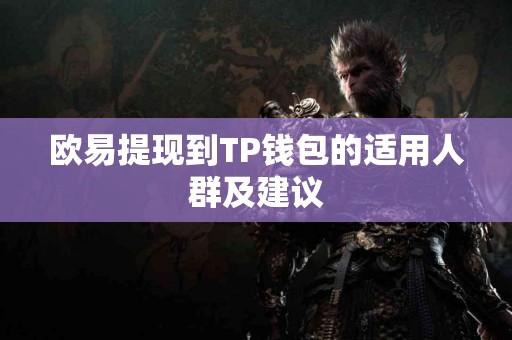 欧易提现到TP钱包的适用人群及建议 欧易提现到TP钱包的适用人群及建议