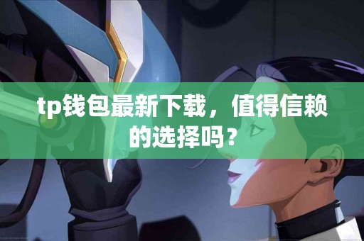tp钱包最新下载，值得信赖的选择吗？