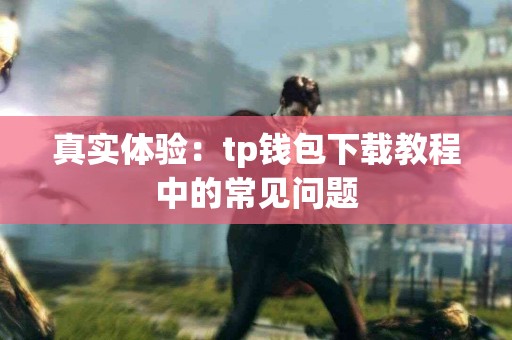 真实体验：tp钱包下载教程中的常见问题
