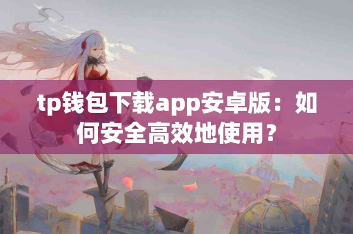 tp钱包下载app安卓版：如何安全高效地使用？