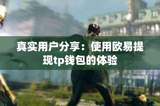 真实用户分享：使用欧易提现tp钱包的体验