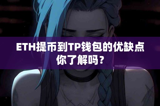 ETH提币到TP钱包的优缺点你了解吗？