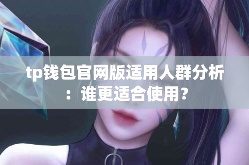 tp钱包官网版适用人群分析：谁更适合使用？