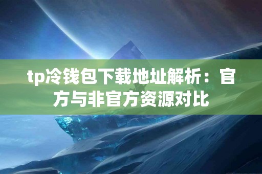 tp冷钱包下载地址解析：官方与非官方资源对比