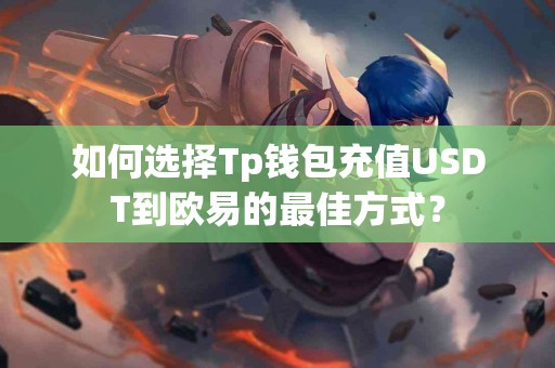 如何选择Tp钱包充值USDT到欧易的最佳方式？