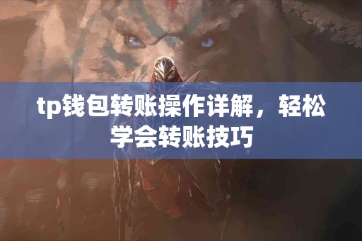 tp钱包转账操作详解，轻松学会转账技巧