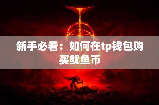 新手必看:如何在tp钱包购买鱿鱼币 新手必看:如何在tp钱包购买鱿鱼币