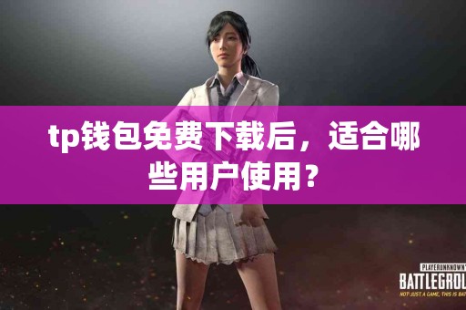 tp钱包免费下载后，适合哪些用户使用？