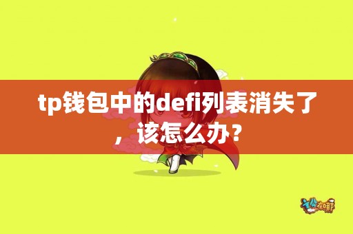tp钱包中的defi列表消失了,该怎么办? tp钱包中的defi列表消失了,该怎么办?