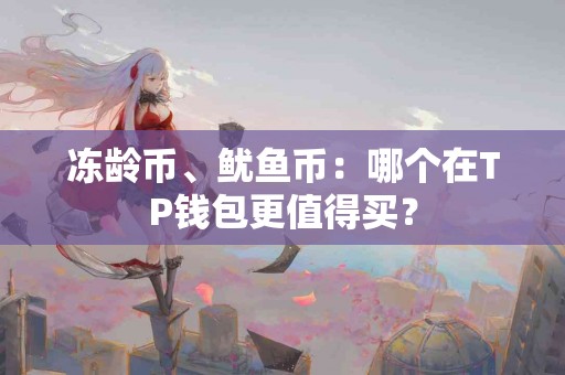 冻龄币、鱿鱼币:哪个在TP钱包更值得买? 冻龄币、鱿鱼币:哪个在TP钱包更值得买?