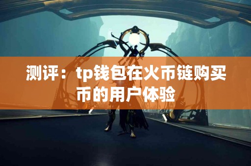 测评：tp钱包在火币链购买币的用户体验