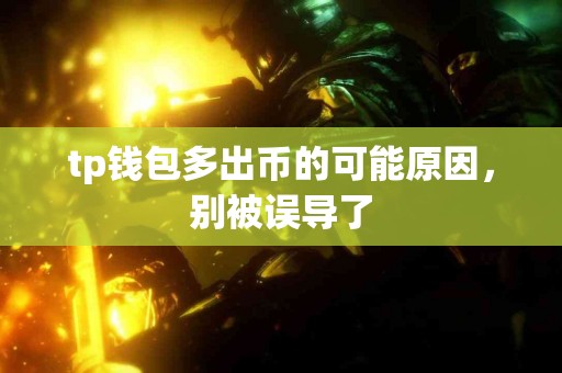 tp钱包多出币的可能原因，别被误导了