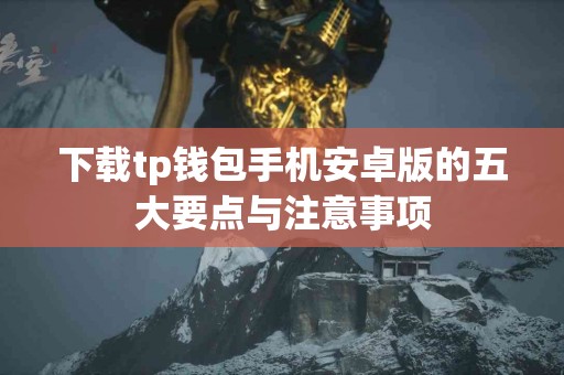下载tp钱包手机安卓版的五大要点与注意事项 下载tp钱包手机安卓版的五大要点与注意事项