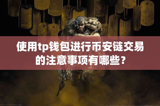 使用tp钱包进行币安链交易的注意事项有哪些? 使用tp钱包进行币安链交易的注意事项有哪些?