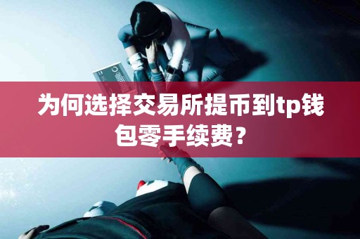 为何选择交易所提币到tp钱包零手续费? 为何选择交易所提币到tp钱包零手续费?