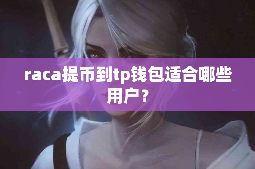 raca提币到tp钱包适合哪些用户？