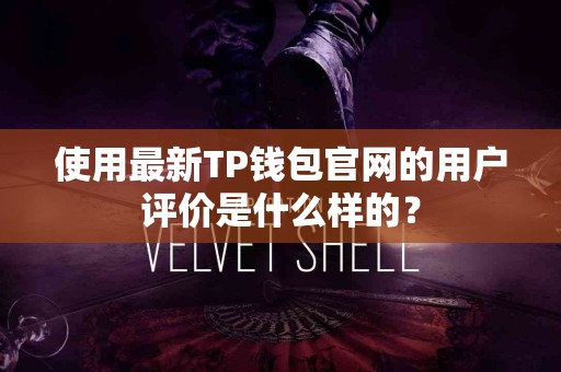 使用最新TP钱包官网的用户评价是什么样的？