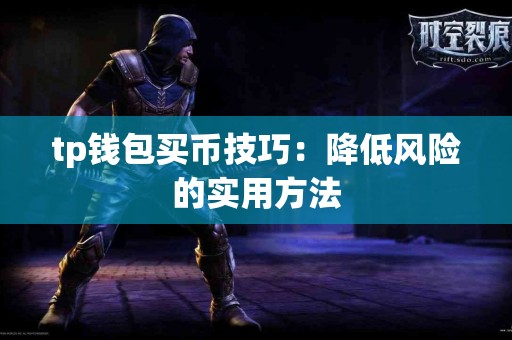 tp钱包买币技巧:降低风险的实用方法 tp钱包买币技巧:降低风险的实用方法