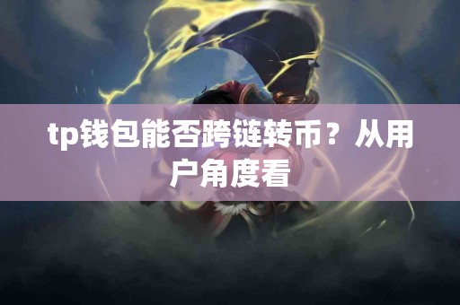 tp钱包能否跨链转币？从用户角度看