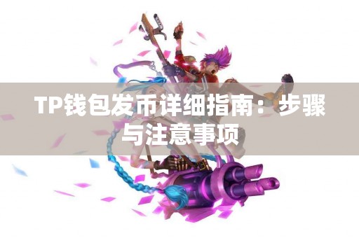 TP钱包发币详细指南:步骤与注意事项 TP钱包发币详细指南:步骤与注意事项