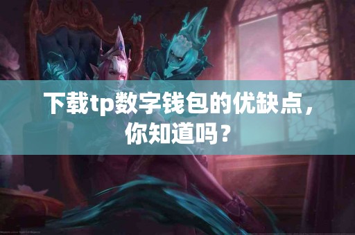 下载tp数字钱包的优缺点，你知道吗？
